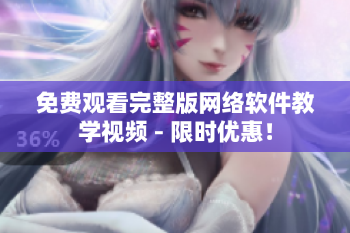 免费观看完整版网络软件教学视频 - 限时优惠！