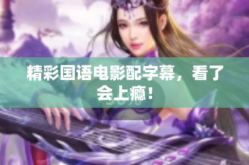 精彩国语电影配字幕，看了会上瘾！