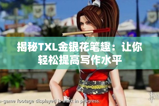 揭秘TXL金银花笔趣：让你轻松提高写作水平