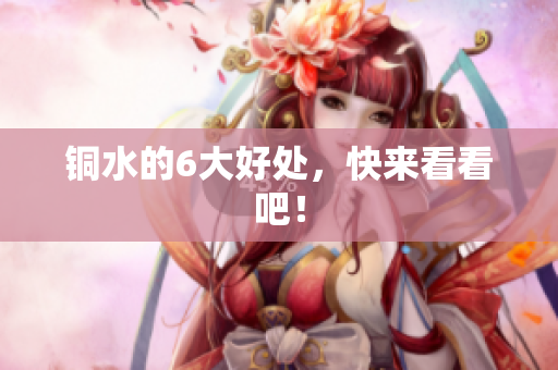 铜水的6大好处，快来看看吧！