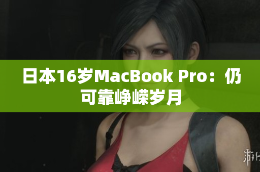 日本16岁MacBook Pro：仍可靠峥嵘岁月