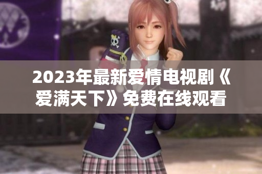 2023年最新爱情电视剧《爱满天下》免费在线观看