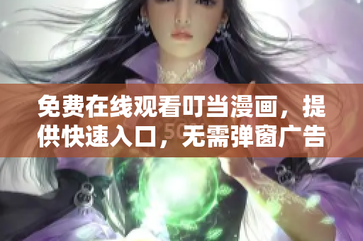 免费在线观看叮当漫画，提供快速入口，无需弹窗广告