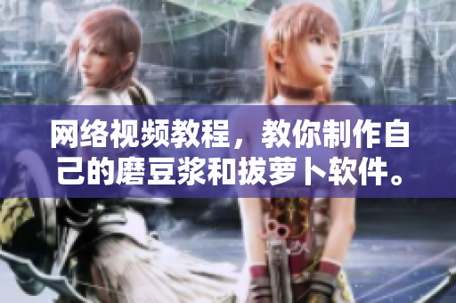 网络视频教程，教你制作自己的磨豆浆和拔萝卜软件。