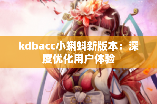 kdbacc小蝌蚪新版本：深度优化用户体验