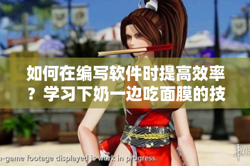 如何在编写软件时提高效率？学习下奶一边吃面膜的技巧！