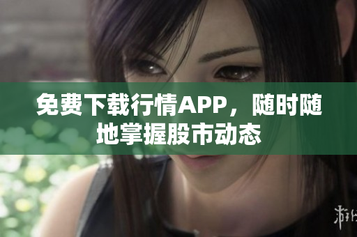 免费下载行情APP，随时随地掌握股市动态