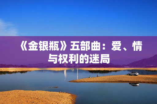 《金银瓶》五部曲：爱、情与权利的迷局