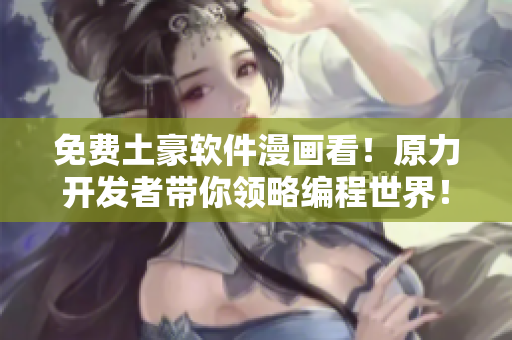 免费土豪软件漫画看！原力开发者带你领略编程世界！
