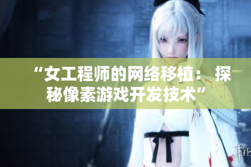 “女工程师的网络移植： 探秘像素游戏开发技术”