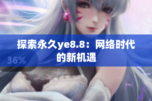 探索永久ye8.8：网络时代的新机遇