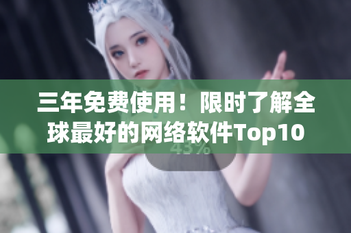 三年免费使用！限时了解全球最好的网络软件Top10