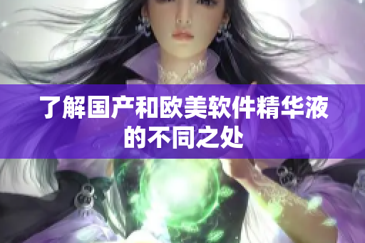 了解国产和欧美软件精华液的不同之处