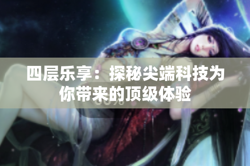 四层乐享：探秘尖端科技为你带来的顶级体验