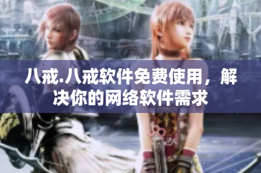 八戒.八戒软件免费使用，解决你的网络软件需求