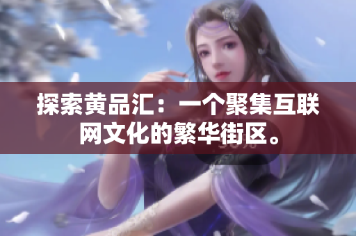 探索黄品汇：一个聚集互联网文化的繁华街区。