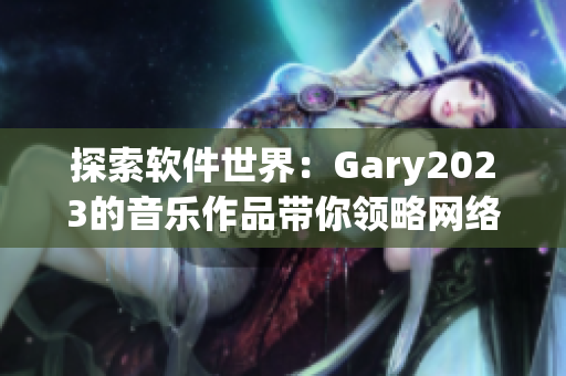 探索软件世界：Gary2023的音乐作品带你领略网络时代