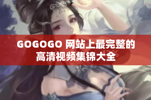 GOGOGO 网站上最完整的高清视频集锦大全