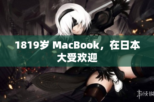 1819岁 MacBook，在日本大受欢迎