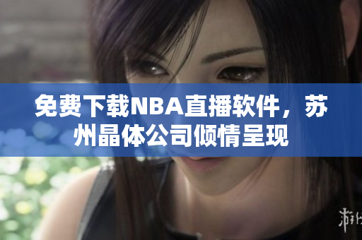 免费下载NBA直播软件，苏州晶体公司倾情呈现