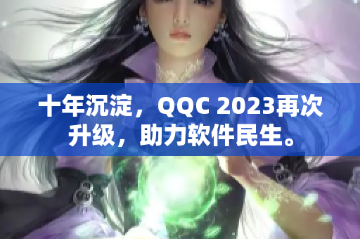 十年沉淀，QQC 2023再次升级，助力软件民生。