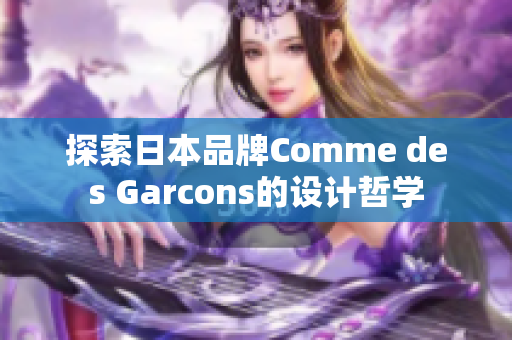 探索日本品牌Comme des Garcons的设计哲学