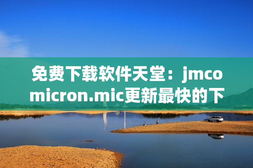 免费下载软件天堂：jmcomicron.mic更新最快的下载站！