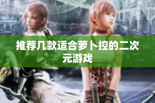 推荐几款适合萝卜控的二次元游戏