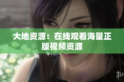 大地资源：在线观看海量正版视频资源