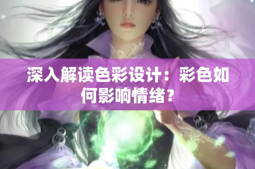深入解读色彩设计：彩色如何影响情绪？