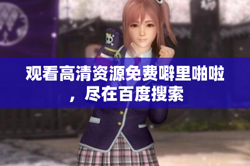 观看高清资源免费噼里啪啦，尽在百度搜索
