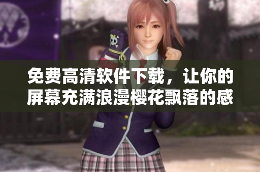 免费高清软件下载，让你的屏幕充满浪漫樱花飘落的感觉！