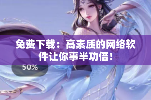 免费下载：高素质的网络软件让你事半功倍！