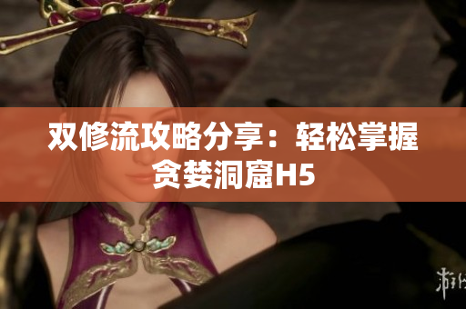 双修流攻略分享：轻松掌握贪婪洞窟H5