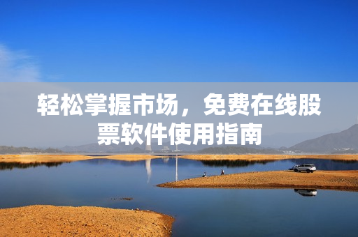 轻松掌握市场，免费在线股票软件使用指南