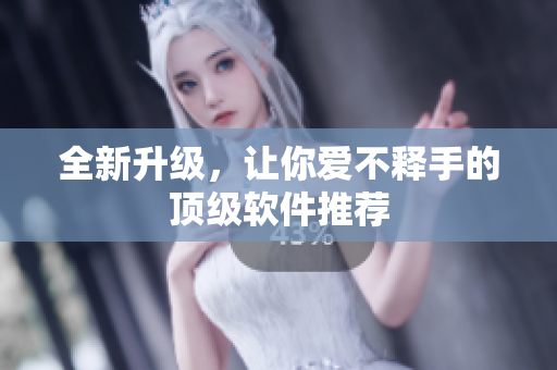 全新升级，让你爱不释手的顶级软件推荐