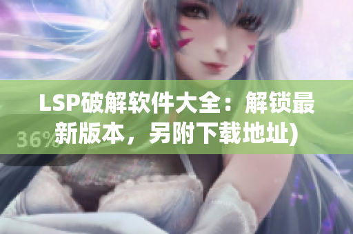LSP破解软件大全：解锁最新版本，另附下载地址)
