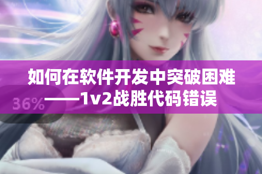 如何在软件开发中突破困难——1v2战胜代码错误