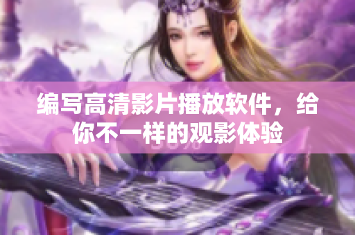 编写高清影片播放软件，给你不一样的观影体验