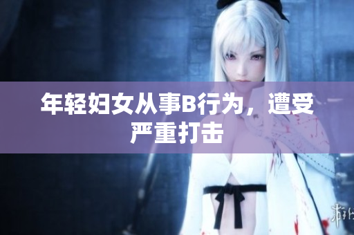 年轻妇女从事B行为，遭受严重打击