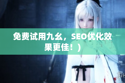免费试用九幺，SEO优化效果更佳！)