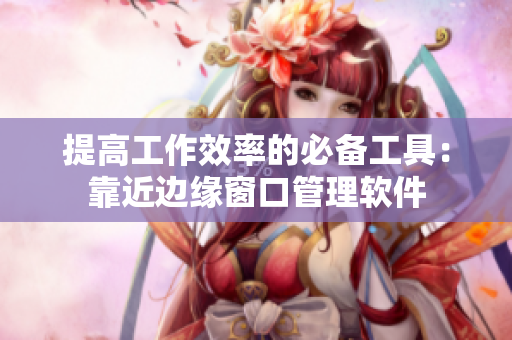提高工作效率的必备工具：靠近边缘窗口管理软件