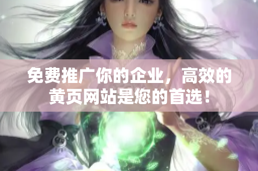 免费推广你的企业，高效的黄页网站是您的首选！