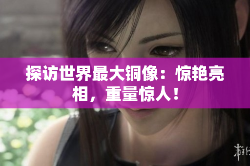探访世界最大铜像：惊艳亮相，重量惊人！