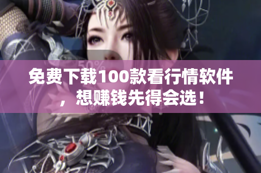 免费下载100款看行情软件，想赚钱先得会选！