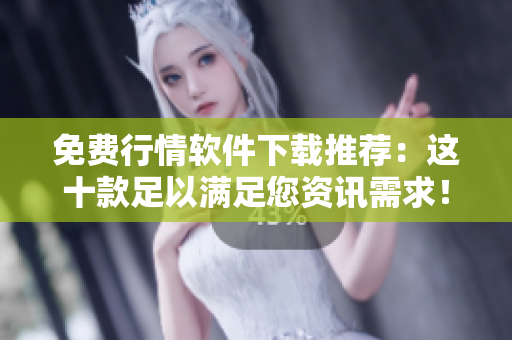 免费行情软件下载推荐：这十款足以满足您资讯需求！