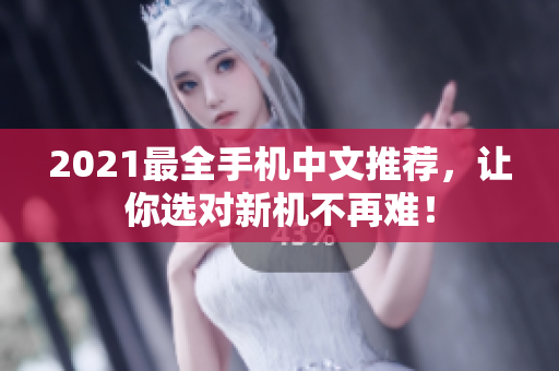 2021最全手机中文推荐，让你选对新机不再难！