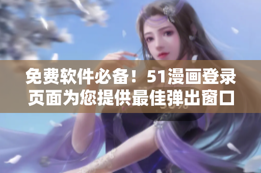 免费软件必备！51漫画登录页面为您提供最佳弹出窗口体验