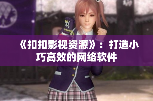 《扣扣影视资源》：打造小巧高效的网络软件