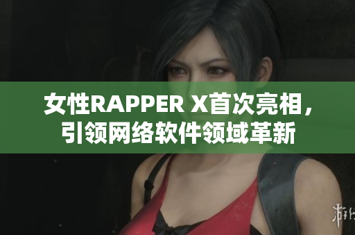 女性RAPPER X首次亮相，引领网络软件领域革新